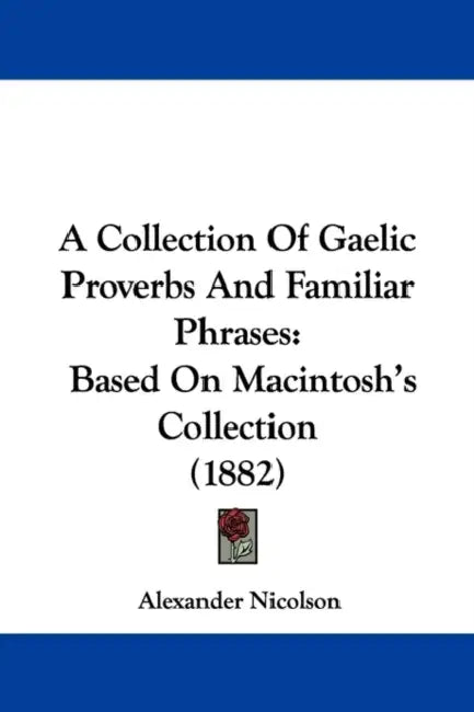 A Collection Of Gaelic Proverbs And Familiar Phrases: Based On Macintosh's Collection (1882) by Alexander Nicolson