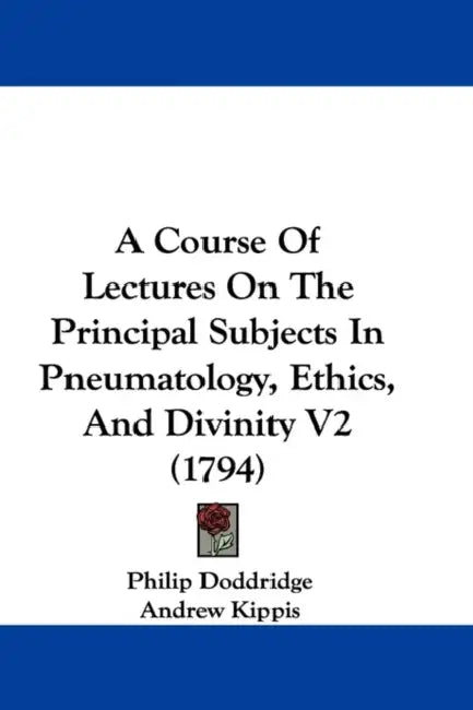 A Course Of Lectures On The Principal Subjects In Pneumatology, Ethics, And Divinity V2 (1794) by Philip Doddridge, Andrew Kippis