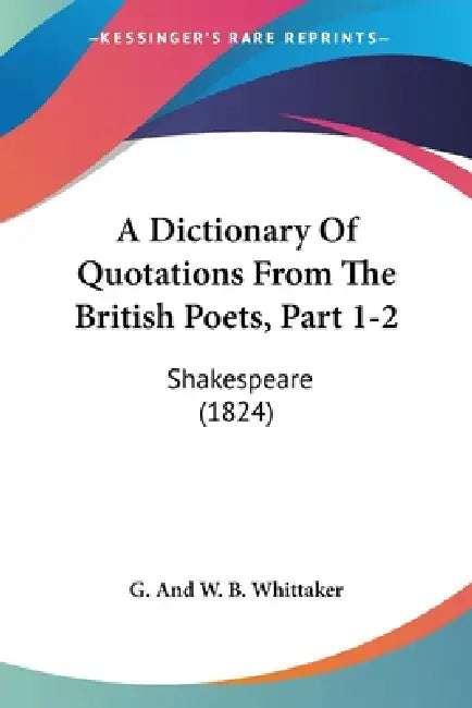 A Dictionary Of Quotations From The British Poets, Part 1-2: Shakespeare (1824) by G and W B Whittaker