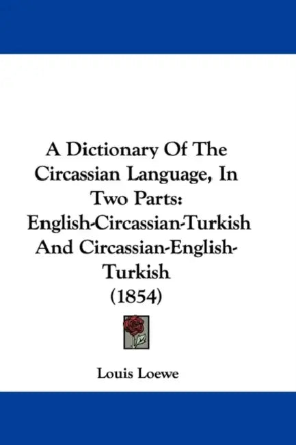 A Dictionary of the Circassian Language, in Two Parts: English-Circassian-Turkish and Circassian-English-Turkish (1854) by Louis Loewe