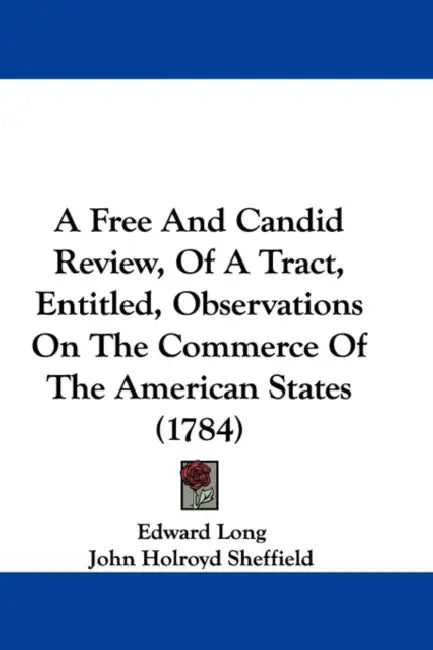 A Free And Candid Review, Of A Tract, Entitled, Observations On The Commerce Of The American States (1784) by Edward Long, John Holroyd Sheffield