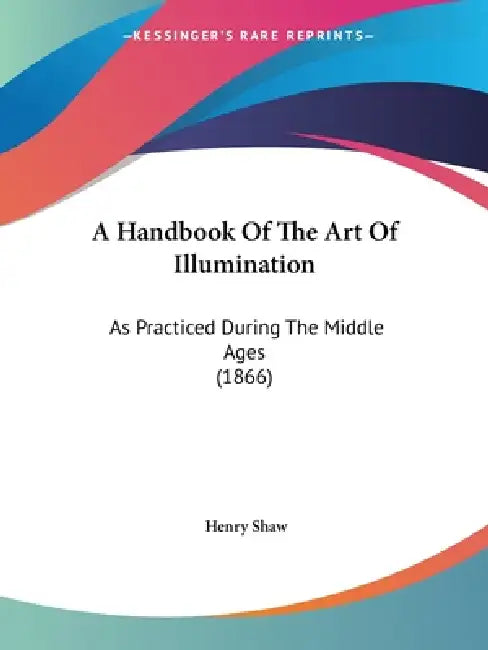 A Handbook Of The Art Of Illumination: As Practiced During The Middle Ages (1866) by Henry Shaw