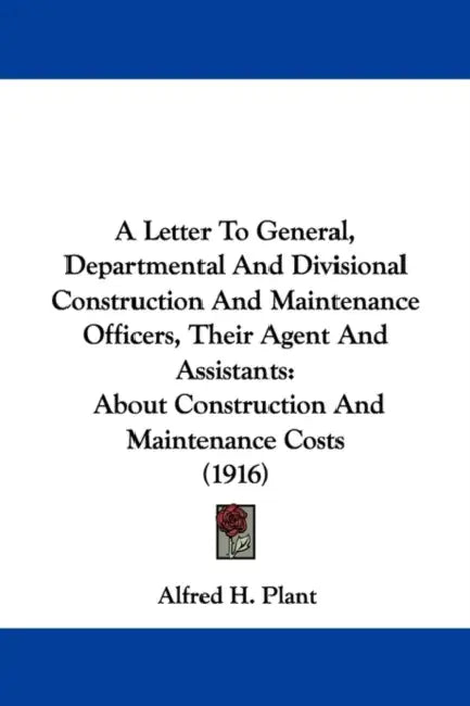 A Letter To General, Departmental And Divisional Construction And Maintenance Officers, Their Agent And Assistants: About Construction And Maintenance by Alfred H. Plant