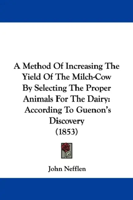 A Method Of Increasing The Yield Of The Milch-Cow By Selecting The Proper Animals For The Dairy: According To Guenon's Discovery (1853) by John Nefflen
