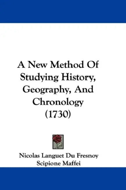 A New Method Of Studying History, Geography, And Chronology (1730) by Nicolas Languet Du Fresnoy, Scipione Maffei, Richard Rawlinson