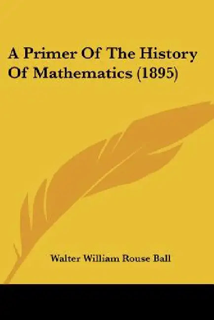 A Primer Of The History Of Mathematics (1895) by Walter William Rouse Ball