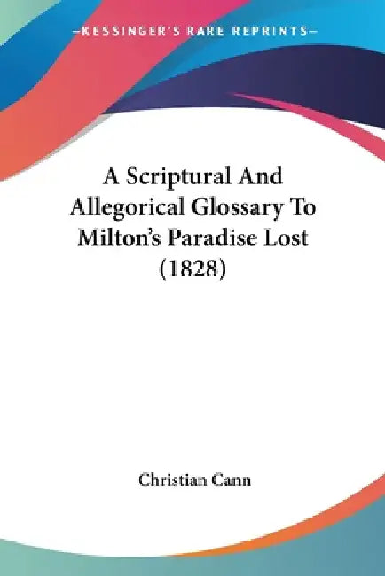 A Scriptural And Allegorical Glossary To Milton's Paradise Lost (1828) by Christian Cann