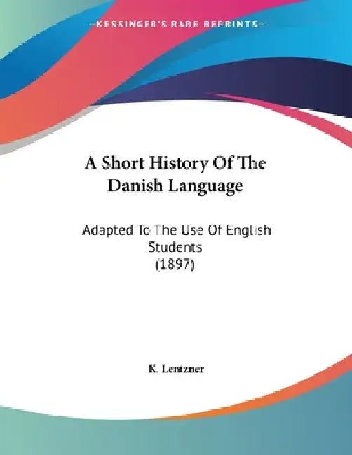 A Short History Of The Danish Language: Adapted To The Use Of English Students (1897) by K. Lentzner