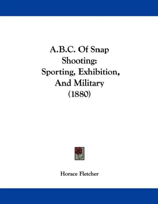 A.B.C. Of Snap Shooting: Sporting, Exhibition, And Military (1880) by Horace Fletcher