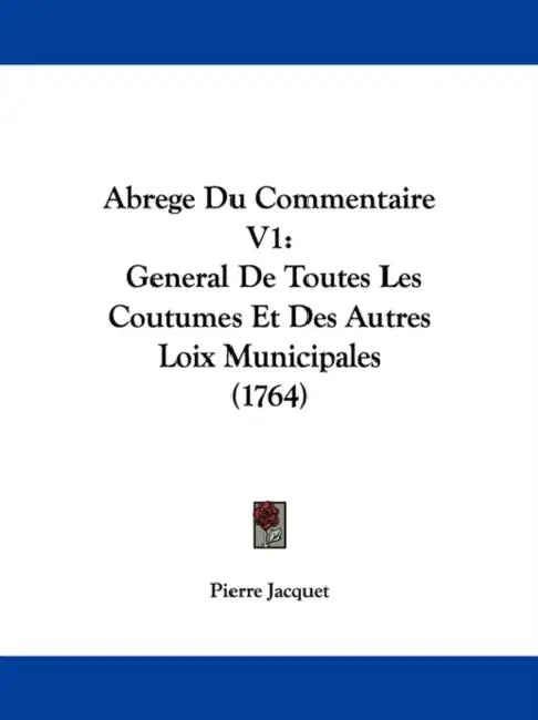 Abrege Du Commentaire V1: General De Toutes Les Coutumes Et Des Autres Loix Municipales (1764) by Pierre Jacquet
