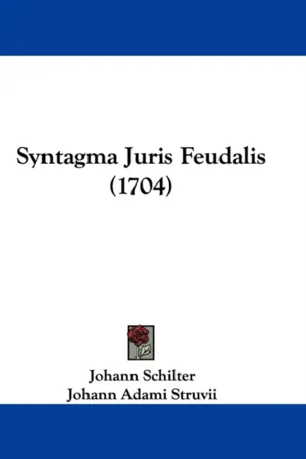 Syntagma Juris Feudalis (1704) by Johann Schilter, Johann Adami Struvii