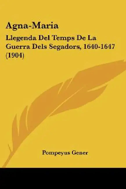 Agna-Maria: Llegenda Del Temps De La Guerra Dels Segadors, 1640-1647 (1904) by Pompeyus Gener