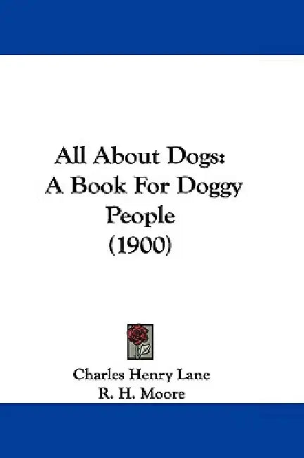 All About Dogs: A Book For Doggy People (1900) by Charles Henry Lane, R. H. Moore