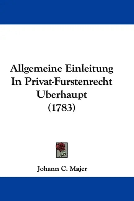 Allgemeine Einleitung In Privat-Furstenrecht Uberhaupt (1783) by Johann C. Majer