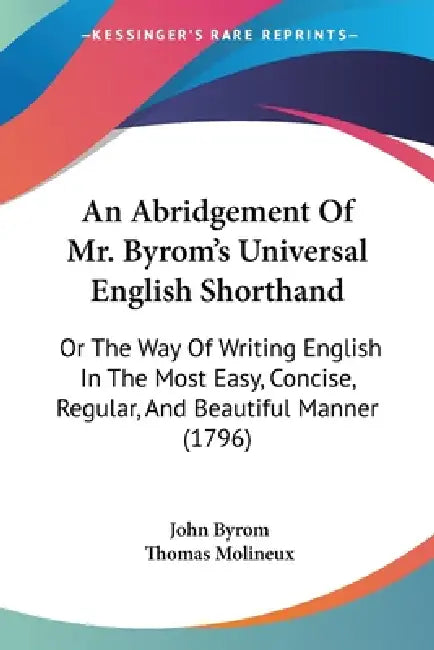An Abridgement Of Mr. Byrom's Universal English Shorthand: Or The Way Of Writing English In The Most Easy, Concise, Regular, And Beautiful Manner (179 by John Byrom, Thomas Molineux