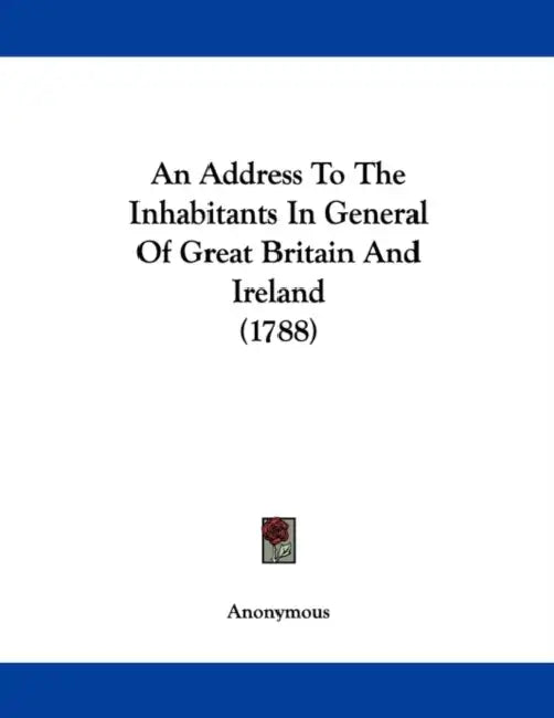 An Address To The Inhabitants In General Of Great Britain And Ireland (1788) by Anonymous