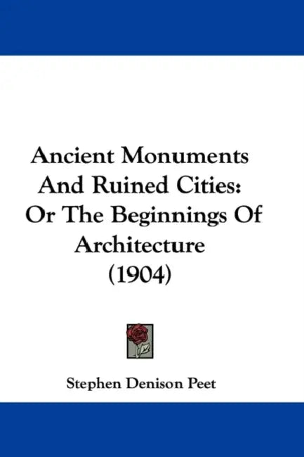 Ancient Monuments And Ruined Cities: Or The Beginnings Of Architecture (1904) by Stephen Denison Peet