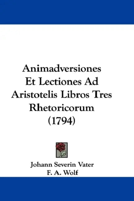 Animadversiones Et Lectiones Ad Aristotelis Libros Tres Rhetoricorum (1794) by Johann Severin Vater, F. A. Wolf