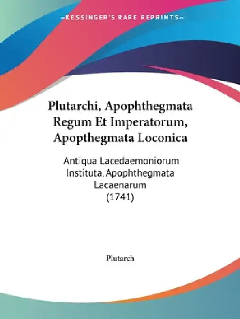 Plutarchi, Apophthegmata Regum Et Imperatorum, Apopthegmata Loconica: Antiqua Lacedaemoniorum Instituta, Apophthegmata Lacaenarum (1741) by Plutarch
