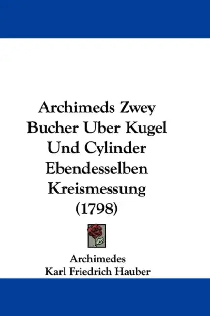Archimeds Zwey Bucher Uber Kugel Und Cylinder Ebendesselben Kreismessung (1798) by Archimedes, Karl Friedrich Hauber
