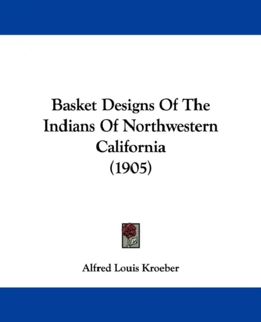 Basket Designs Of The Indians Of Northwestern California (1905) by Alfred Louis Kroeber