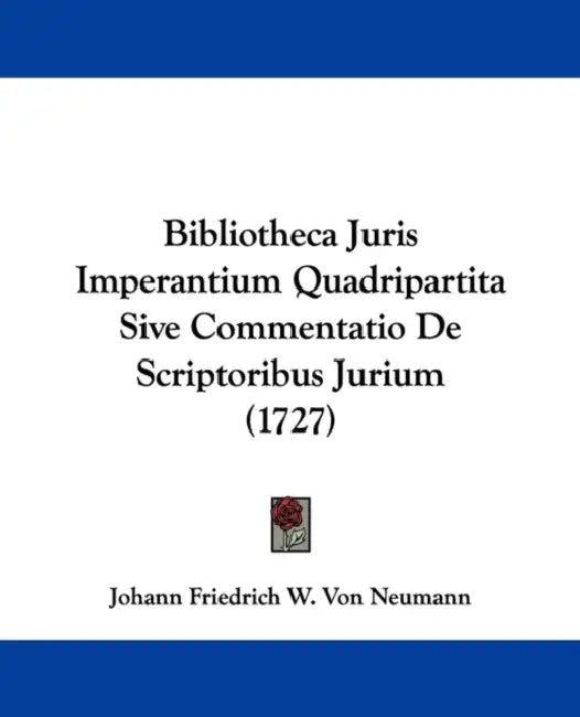 Bibliotheca Juris Imperantium Quadripartita Sive Commentatio De Scriptoribus Jurium (1727) by Johann Friedrich W. Von Neumann