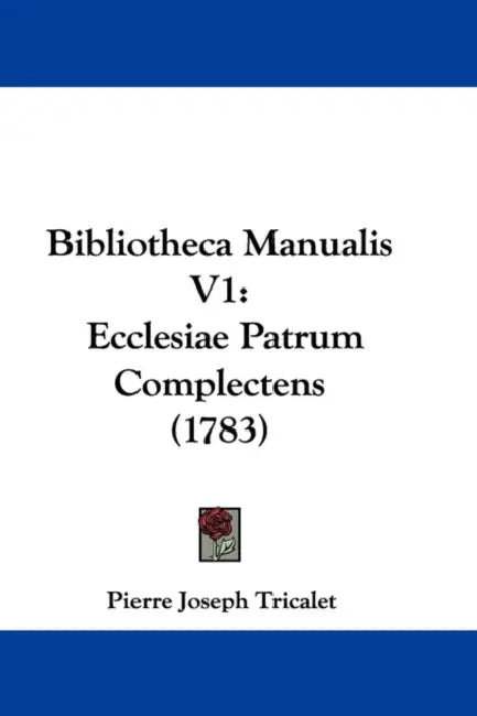 Bibliotheca Manualis V1: Ecclesiae Patrum Complectens (1783) by Pierre Joseph Tricalet