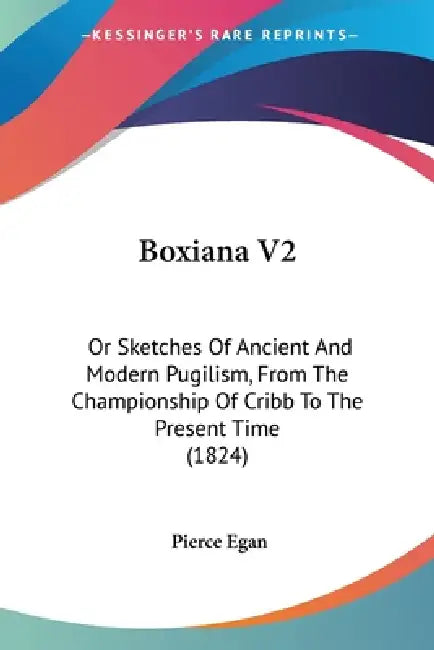 Boxiana V2: Or Sketches Of Ancient And Modern Pugilism, From The Championship Of Cribb To The Present Time (1824) by Pierce Egan