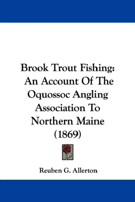 Brook Trout Fishing: An Account of the Oquossoc Angling Association to Northern Maine (1869) by Reuben G. Allerton
