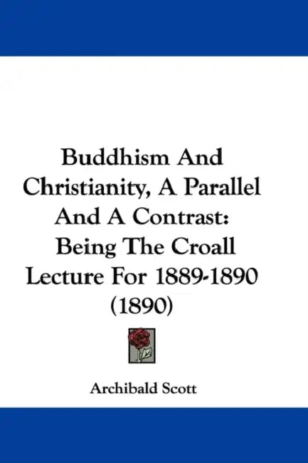 Buddhism And Christianity, A Parallel And A Contrast: Being The Croall Lecture For 1889-1890 (1890) by Archibald Scott