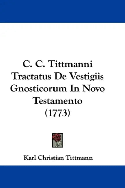 C. C. Tittmanni Tractatus De Vestigiis Gnosticorum In Novo Testamento (1773) by Karl Christian Tittmann