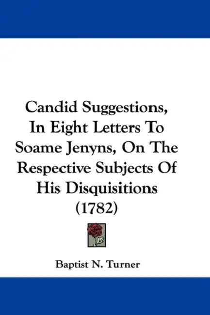 Candid Suggestions, In Eight Letters To Soame Jenyns, On The Respective Subjects Of His Disquisitions (1782) by Baptist N. Turner