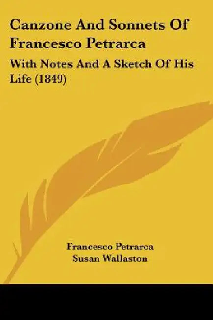 Canzone And Sonnets Of Francesco Petrarca: With Notes And A Sketch Of His Life (1849) by Francesco Petrarca, Susan Wallaston, Benjamin Casseday