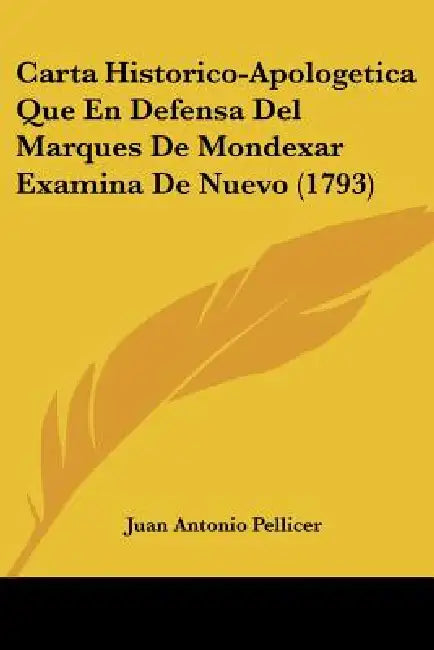 Carta Historico-Apologetica Que En Defensa Del Marques De Mondexar Examina De Nuevo (1793) by Juan Antonio Pellicer