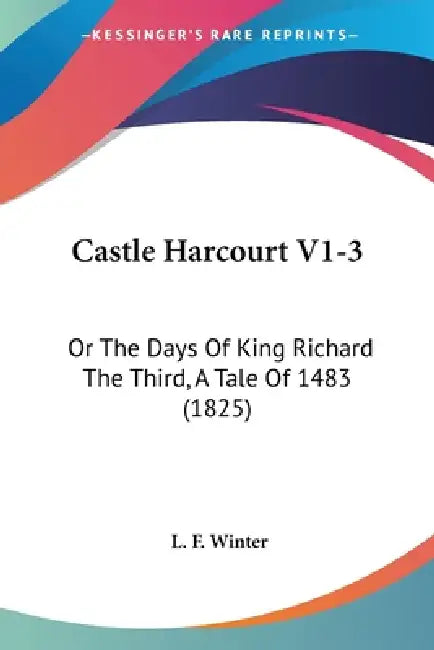 Castle Harcourt V1-3: Or The Days Of King Richard The Third, A Tale Of 1483 (1825) by L. F. Winter