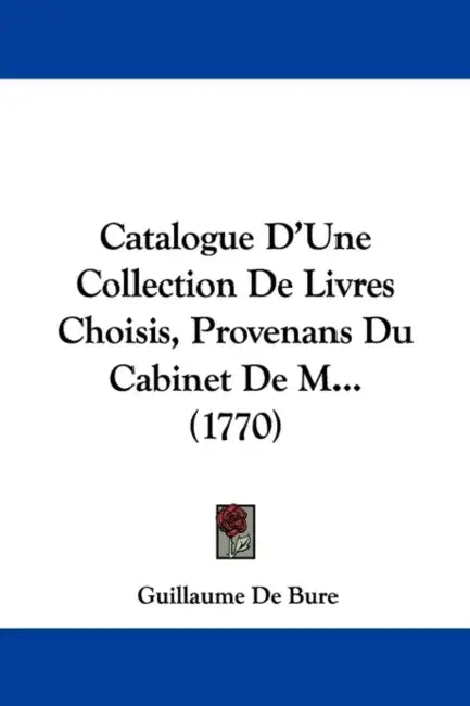 Catalogue D'Une Collection De Livres Choisis, Provenans Du Cabinet De M... (1770) by Guillaume De Bure