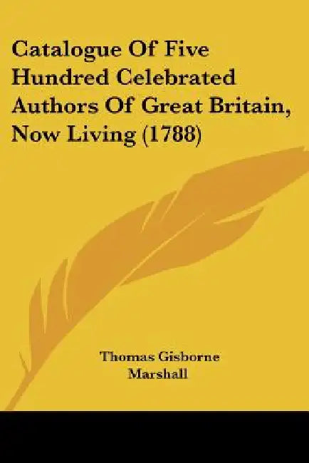 Catalogue Of Five Hundred Celebrated Authors Of Great Britain, Now Living (1788) by Thomas Gisborne Marshall