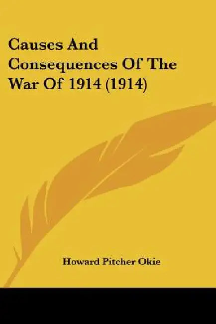 Causes And Consequences Of The War Of 1914 (1914) by Howard Pitcher Okie