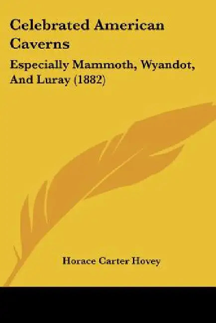 Celebrated American Caverns: Especially Mammoth, Wyandot, And Luray (1882) by Horace Carter Hovey