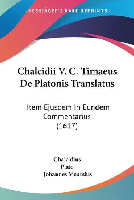 Chalcidii V. C. Timaeus De Platonis Translatus: Item Ejusdem In Eundem Commentarius (1617) by Chalcidius, Plato, Johannes Meursius