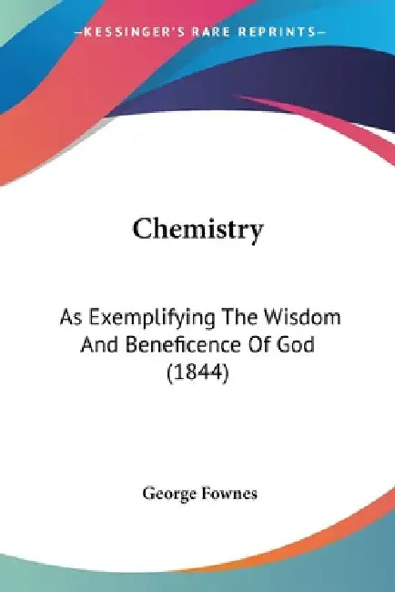 Chemistry: As Exemplifying The Wisdom And Beneficence Of God (1844) by George Fownes