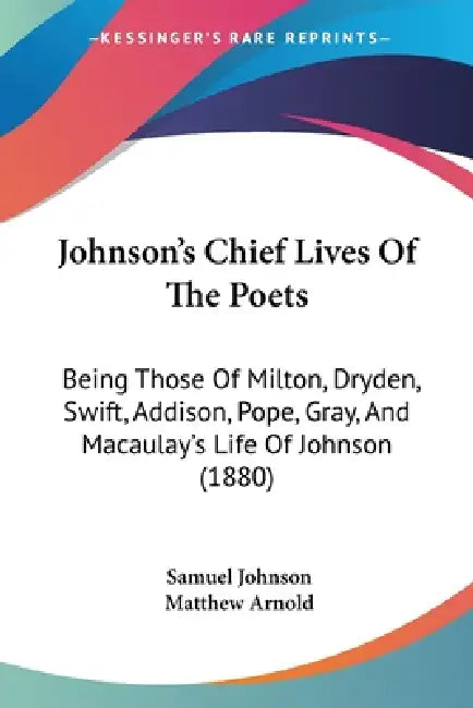 Johnson's Chief Lives Of The Poets: Being Those Of Milton, Dryden, Swift, Addison, Pope, Gray, And Macaulay's Life Of Johnson (1880) by Samuel Johnson, Matthew Arnold