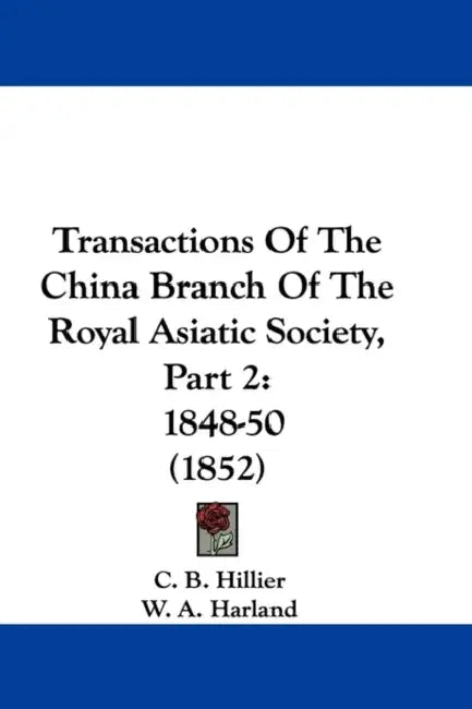 Transactions Of The China Branch Of The Royal Asiatic Society, Part 2: 1848-50 (1852) by C. B. Hillier, W. A. Harland