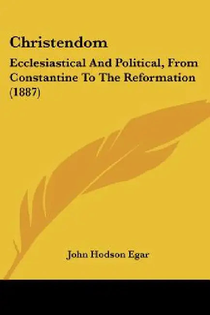 Christendom: Ecclesiastical And Political, From Constantine To The Reformation (1887) by John Hodson Egar