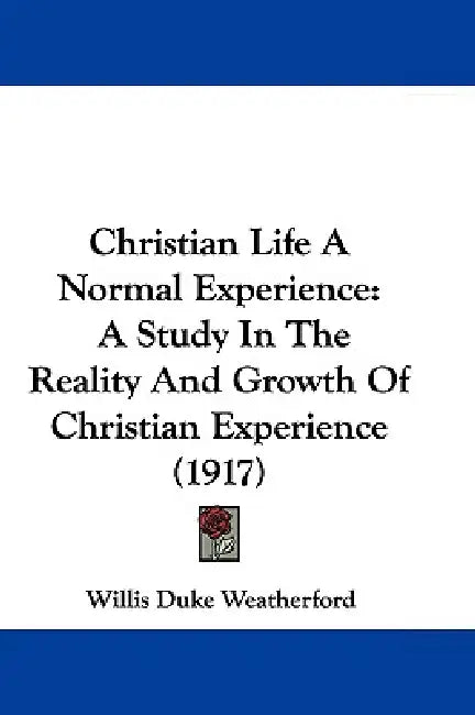 Christian Life A Normal Experience: A Study In The Reality And Growth Of Christian Experience (1917) by Willis Duke Weatherford