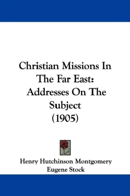 Christian Missions In The Far East: Addresses On The Subject (1905) by Henry Hutchinson Montgomery, Eugene Stock