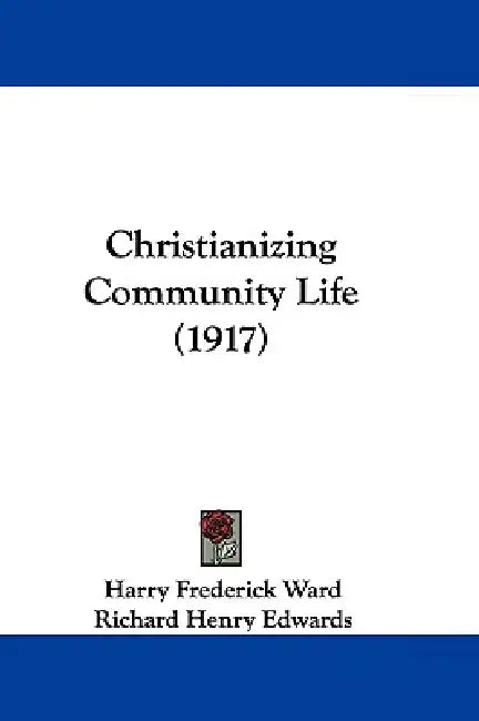 Christianizing Community Life (1917) by Harry Frederick Ward, Richard Henry Edwards