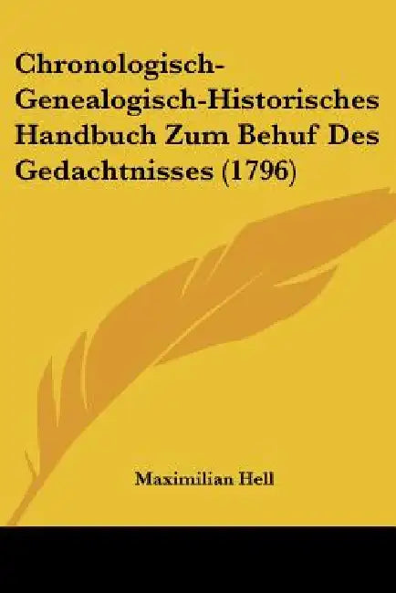 Chronologisch-Genealogisch-Historisches Handbuch Zum Behuf Des Gedachtnisses (1796) by Maximilian Hell