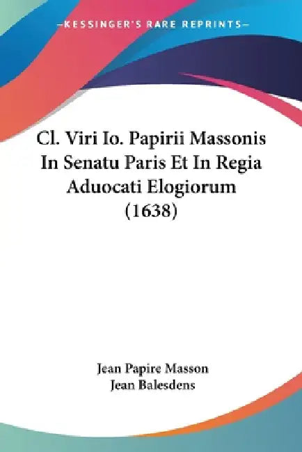 Cl. Viri Io. Papirii Massonis In Senatu Paris Et In Regia Aduocati Elogiorum (1638) by Jean Papire Masson, Jean Balesdens