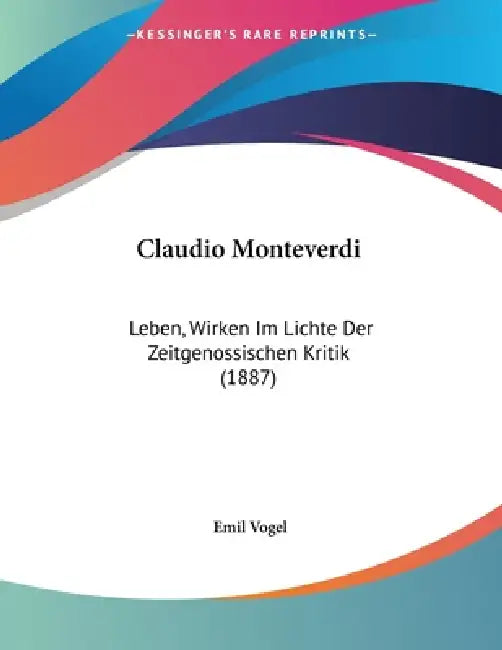 Claudio Monteverdi: Leben, Wirken Im Lichte Der Zeitgenossischen Kritik (1887) by Emil Vogel